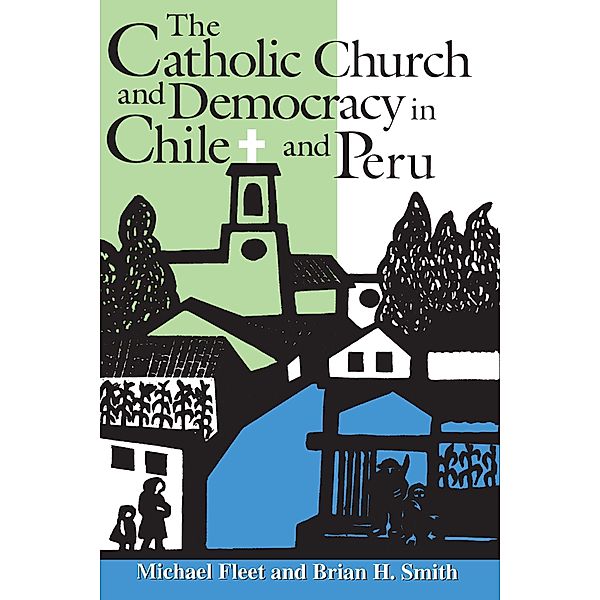 The Catholic Church and Democracy in Chile and Peru / Kellogg Institute Series on Democracy and Development, Michael Fleet, Brian H. Smith