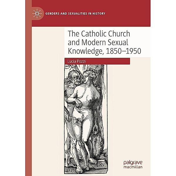 The Catholic Church and Modern Sexual Knowledge, 1850-1950 / Genders and Sexualities in History, Lucia Pozzi