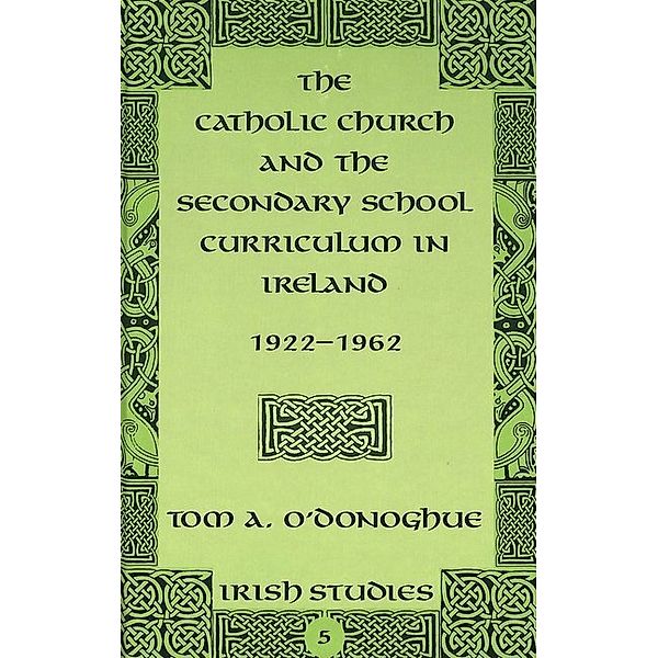 The Catholic Church and the Secondary School Curriculum in Ireland, 1922-1962, Thomas A. O'Donoghue