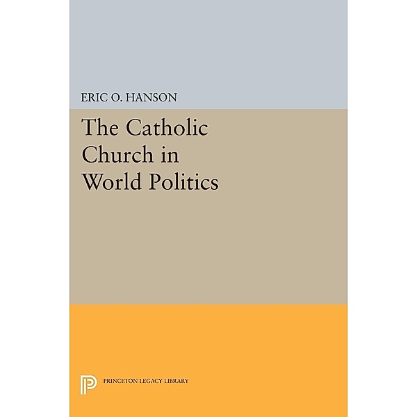 The Catholic Church in World Politics / Princeton Legacy Library Bd.785, Eric O. Hanson