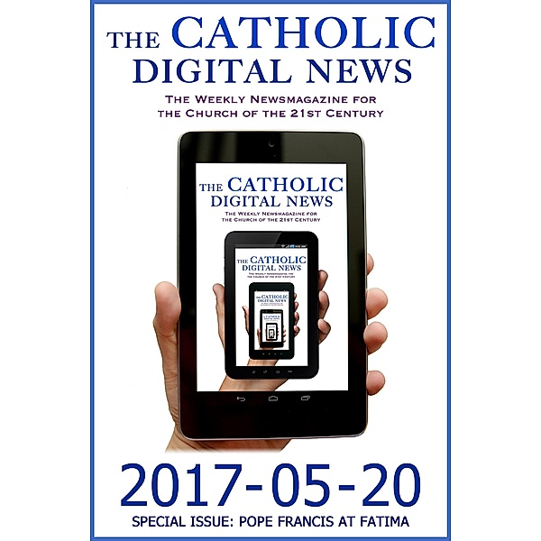 The Catholic Digital News 2017-05-20 (Special Issue: Pope Francis at Fatima) / The Catholic Digital News, TheCatholicDigitalNews