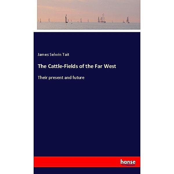 The Cattle-Fields of the Far West, James Selwin Tait