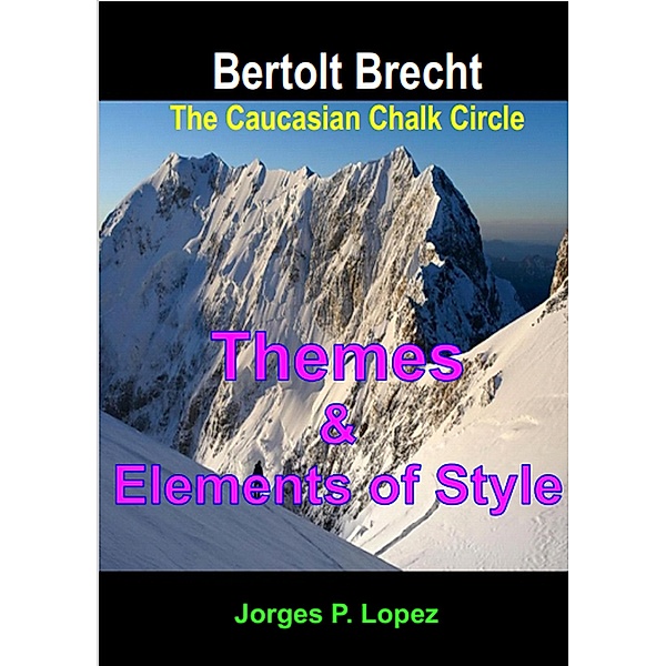 The Caucasian Chalk Circle: Themes and Elements of Style (A Guide to Bertolt Brecht's The Caucasian Chalk Circle, #2) / A Guide to Bertolt Brecht's The Caucasian Chalk Circle, Jorges P. Lopez