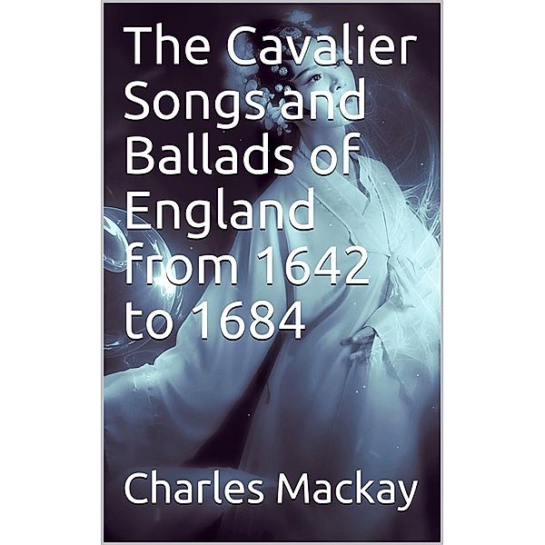 The Cavalier Songs and Ballads of England from 1642 to 1684, Charles Mackay