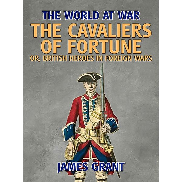 The Cavaliers of Fortune, Or, British Heroes in Foreign Wars, James Grant