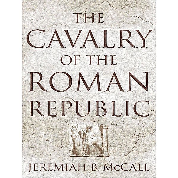 The Cavalry of the Roman Republic, Jeremiah B. McCall
