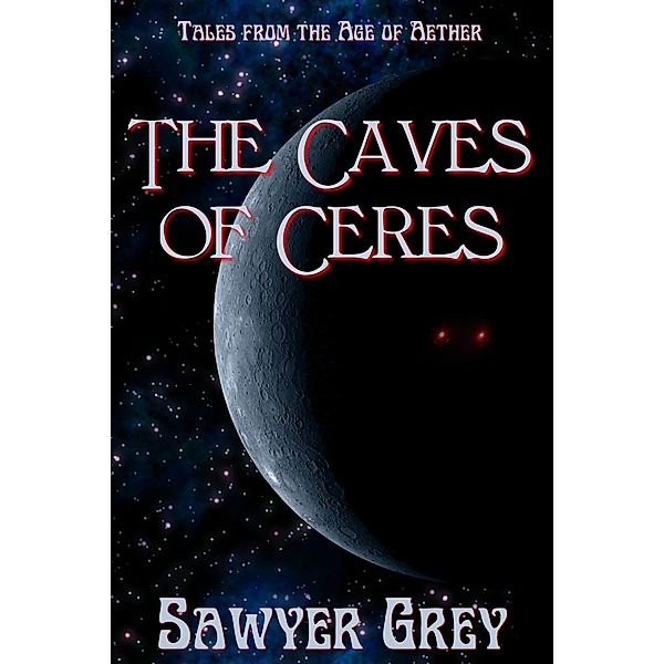 The Caves of Ceres (Tales from the Age of Aether) / Tales from the Age of Aether, Sawyer Grey