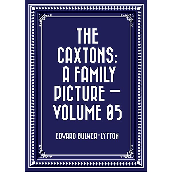 The Caxtons: A Family Picture - Volume 05, Edward Bulwer-Lytton