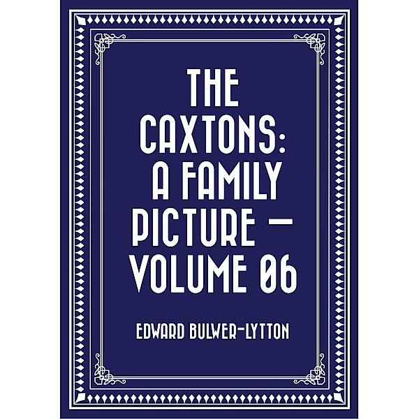 The Caxtons: A Family Picture - Volume 06, Edward Bulwer-Lytton