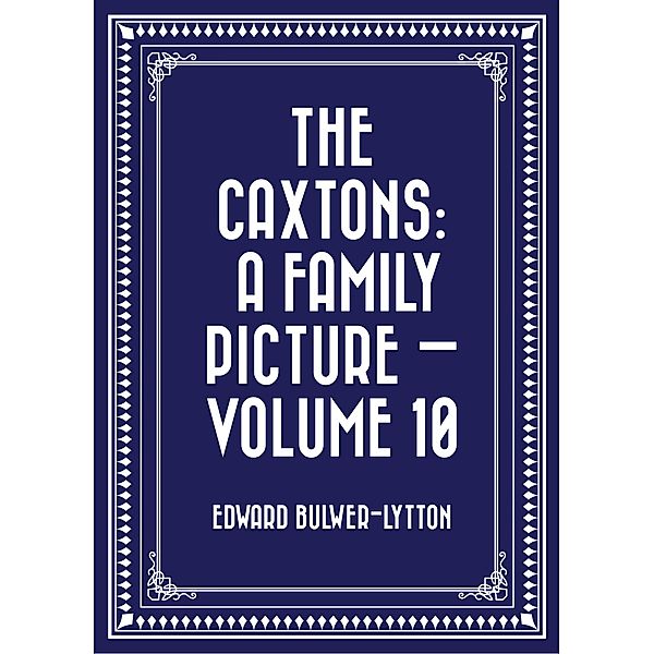 The Caxtons: A Family Picture - Volume 10, Edward Bulwer-Lytton