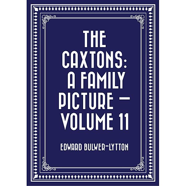The Caxtons: A Family Picture - Volume 11, Edward Bulwer-Lytton