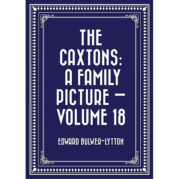 The Caxtons: A Family Picture - Volume 18, Edward Bulwer-Lytton
