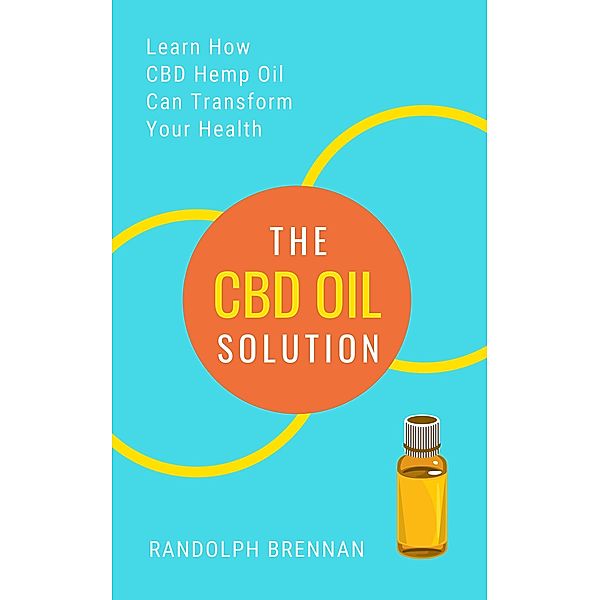 The CBD Oil Solution: Learn How CBD Hemp Oil Might Just Be The Answer For Pain Relief, Anxiety, Diabetes and Other Health Issues!, Randolph Brennan