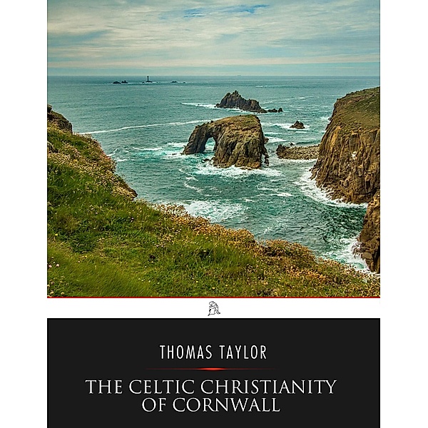 The Celtic Christianity of Cornwall: Divers Sketches and Studies, Thomas Taylor