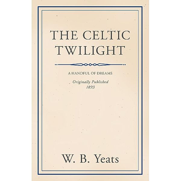 The Celtic Twilight: Faerie and Folklore, William Butler Yeats