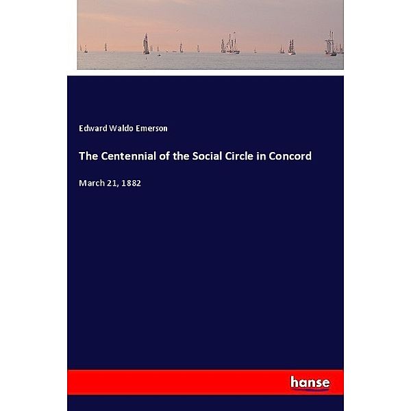 The Centennial of the Social Circle in Concord, Edward Waldo Emerson