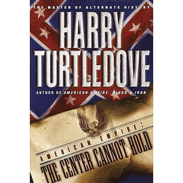 The Center Cannot Hold (American Empire, Book Two) / Southern Victory: American Empire Bd.2, Harry Turtledove