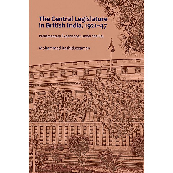 The Central Legislature in British India, 1921-47, Mohammad Rashiduzzaman