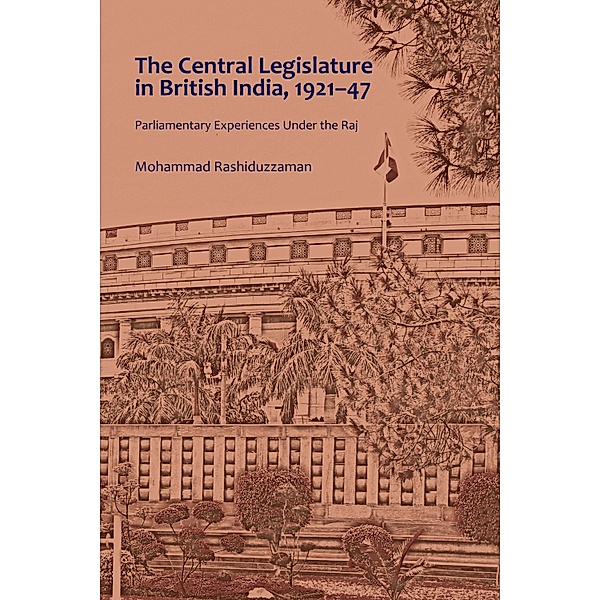 The Central Legislature in British India, 1921-47, Mohammad Rashiduzzaman