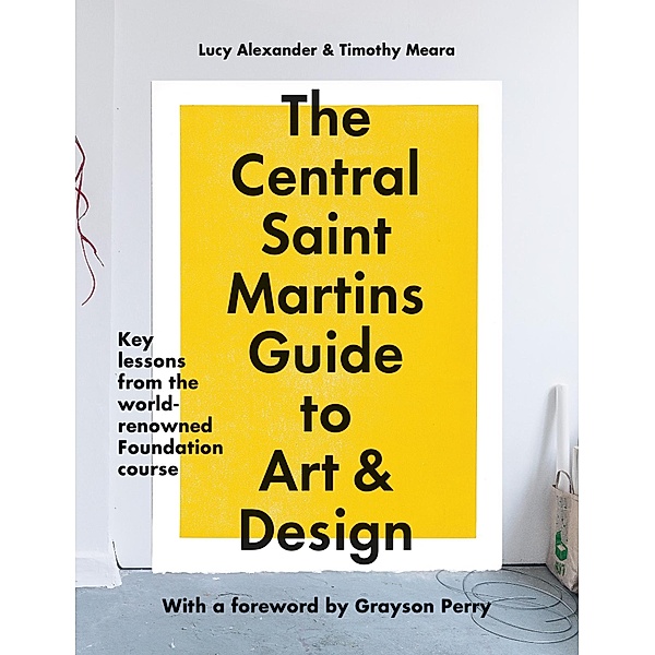 The Central Saint Martins Guide to Art & Design, Lucy Alexander, Timothy Meara, Central Saint Martins