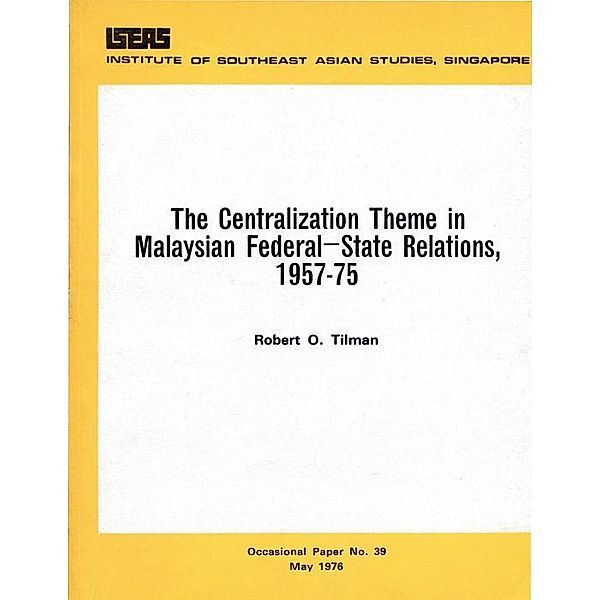 The Centralization Theme in Malay Federal-State Relations 1957-75, Robert O. Tilman