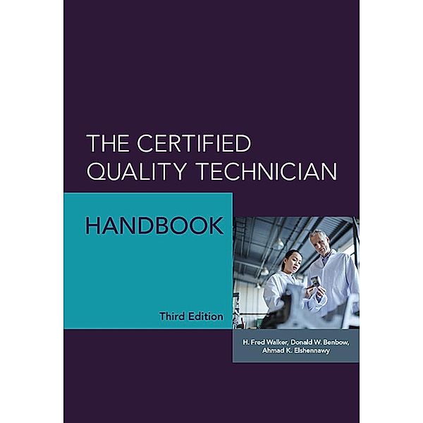 The Certified Quality Technician Handbook, H. Fred Walker, Donald W. Benbow, Ahmad K. Elshennawy