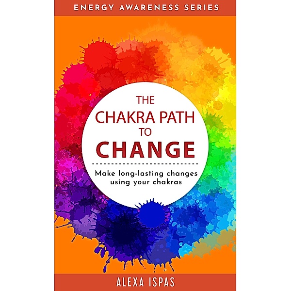 The Chakra Path to Change (Energy Awareness Series) / Energy Awareness Series, Alexa Ispas