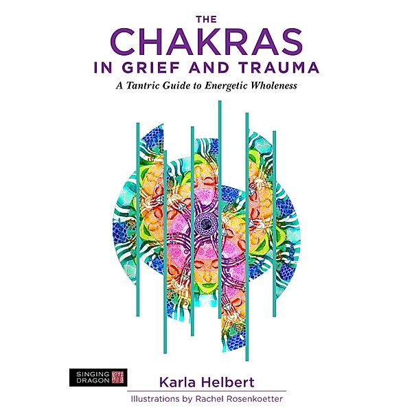 The Chakras in Grief and Trauma, Karla Helbert