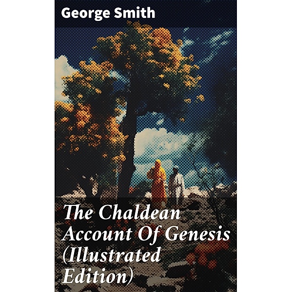The Chaldean Account Of Genesis (Illustrated Edition), George Smith