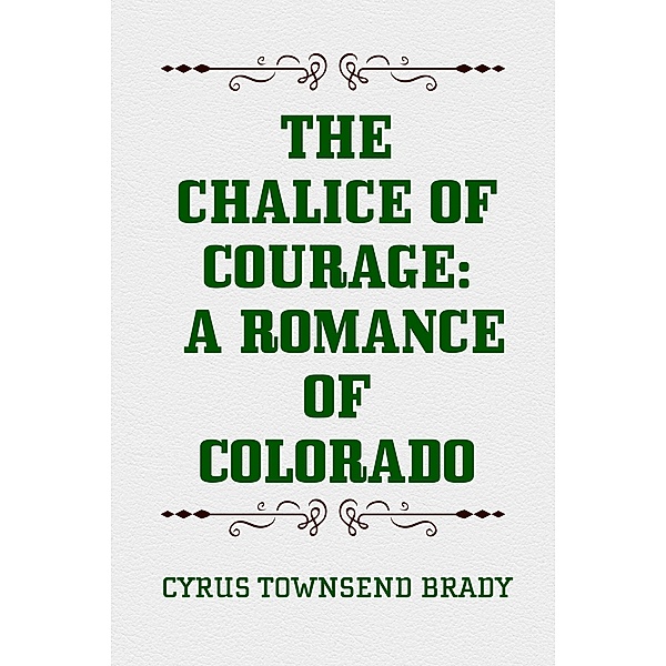 The Chalice Of Courage: A Romance of Colorado, Cyrus Townsend Brady