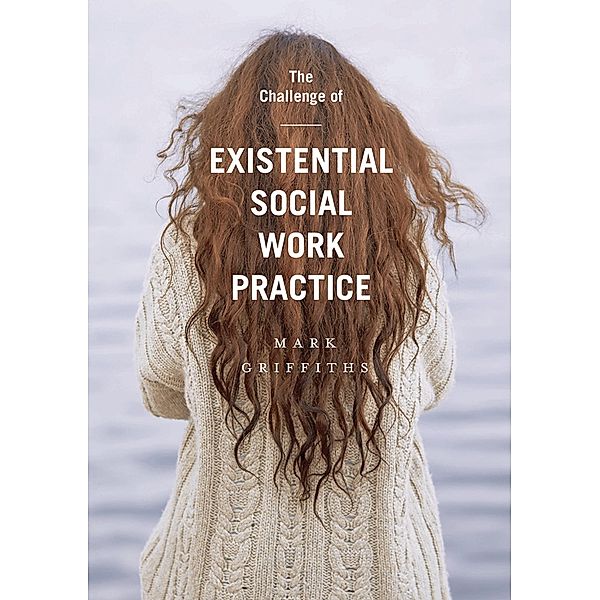 The Challenge of Existential Social Work Practice, Mark Griffiths