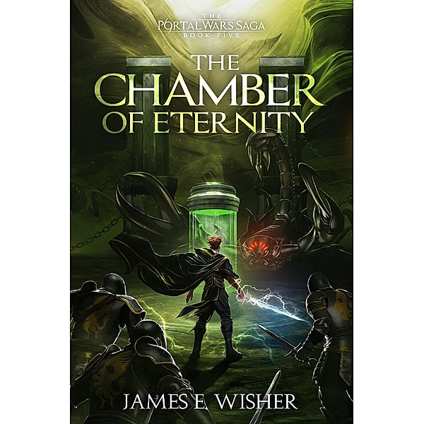 The Chamber of Eternity (The Portal Wars Saga, #5) / The Portal Wars Saga, James E. Wisher