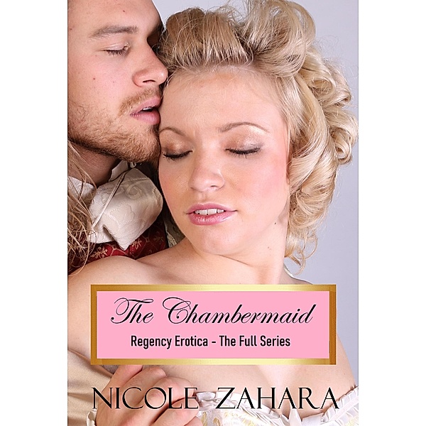 The Chambermaid - Regency Erotica The Full Series (Rakes & Cyprians Regency Erotica) / Rakes & Cyprians Regency Erotica, Nicole Zahara