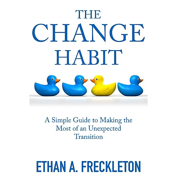 The Change Habit: A Simple Guide to Making the Most of an Unexpected Transition, Ethan A. Freckleton