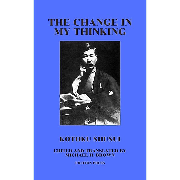 The Change in My Thinking (Meiji Anarchism Readers, #1) / Meiji Anarchism Readers, Shusui Kotoku, Michael H. Brown