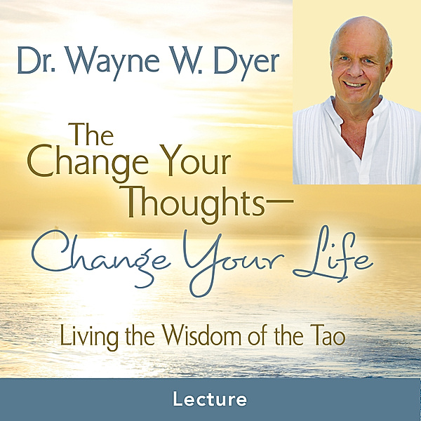 The Change Your Thoughts - Change Your Life Prerecorded Lecture, Dr. Wayne W. Dyer