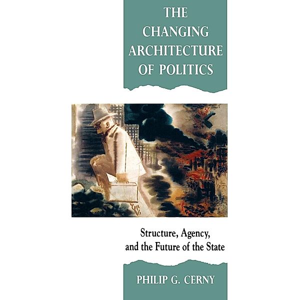 The Changing Architecture of Politics: Structure, Agency and the Future of the State, Philip G. , Professor Cerny