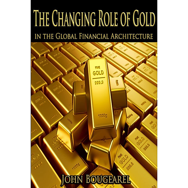 The Changing Role of Gold Within the Global Financial Archictecture, John Bougearel