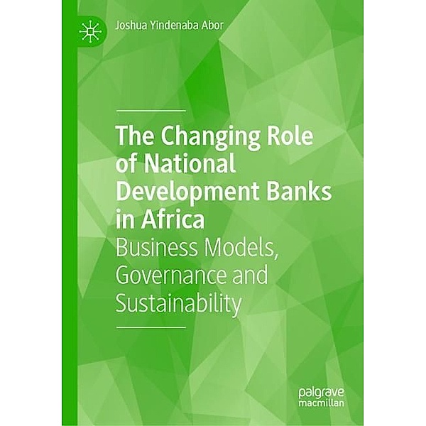 The Changing Role of National Development Banks in Africa, Joshua Yindenaba Abor