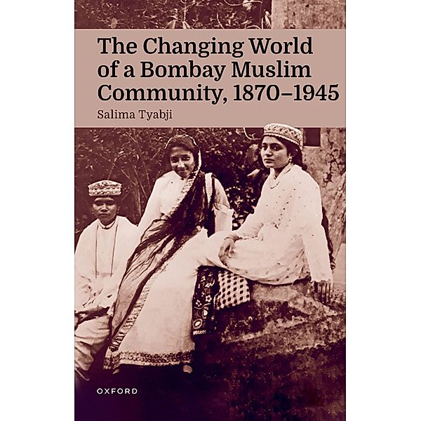 The Changing World of a Bombay Muslim Community, 1870 - 1945, Salima Tyabji