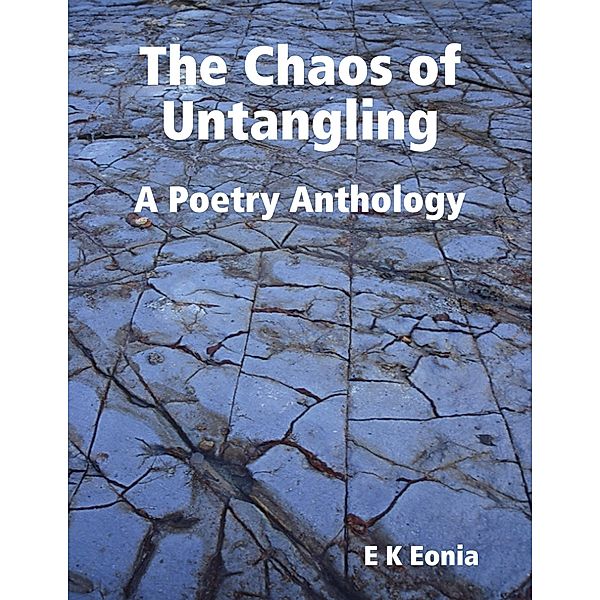 The Chaos of Untangling - A Poetry Anthology, E K Eonia