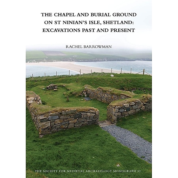 The Chapel and Burial Ground on St Ninian's Isle, Shetland: Excavations Past and Present: v. 32, Rachel C. Barrowman