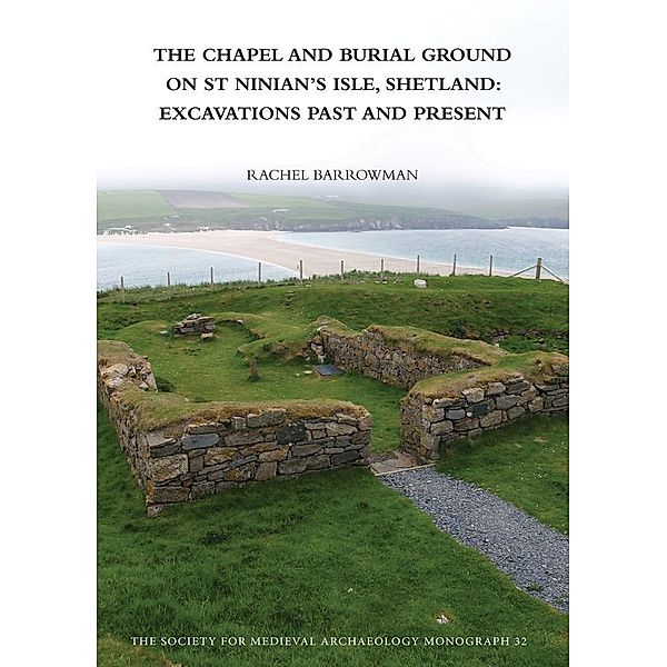 The Chapel and Burial Ground on St Ninian's Isle, Shetland: Excavations Past and Present: v. 32, Rachel C. Barrowman