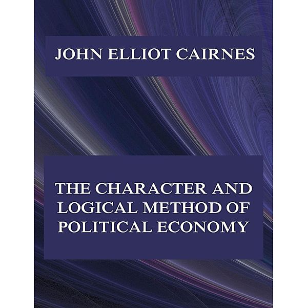 The Character and Logical Method of Political Economy, John Elliot Cairnes