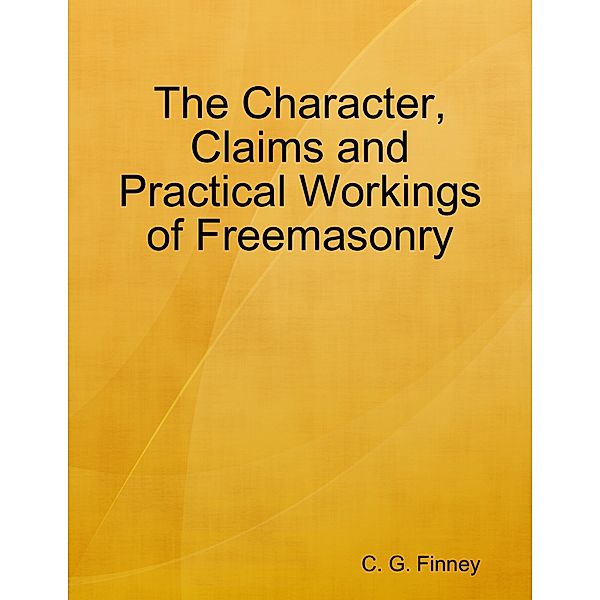The Character, Claims and Practical Workings of Freemasonry, C. G. Finney