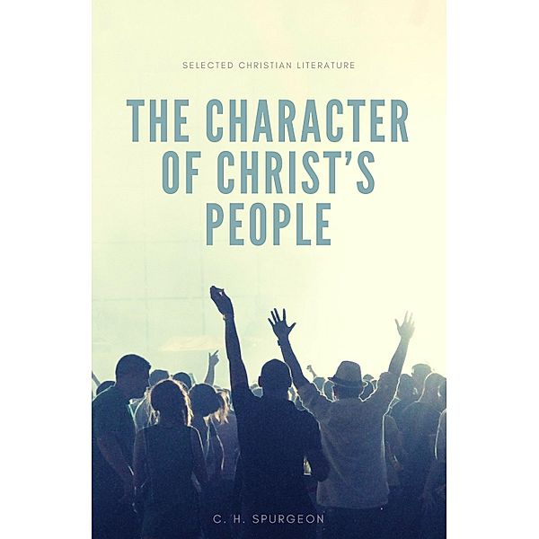 The character of Christ's people / Selected Christian Literature, Charles H. Spurgeon