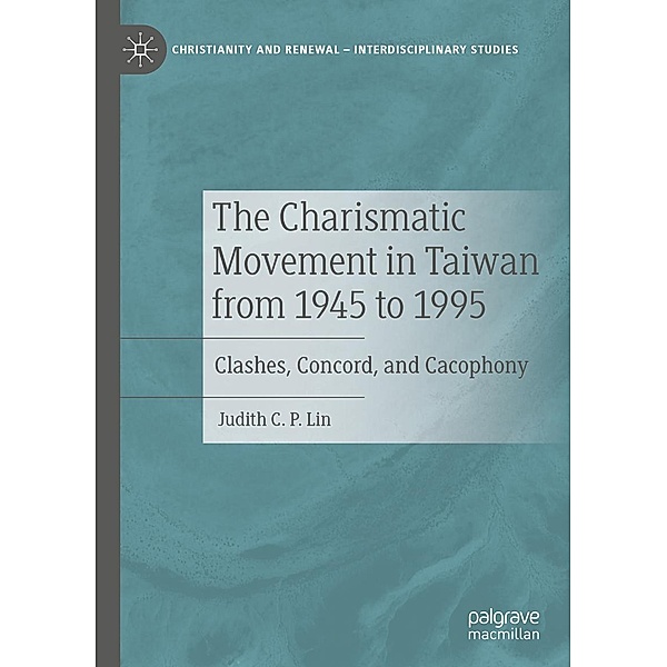 The Charismatic Movement in Taiwan from 1945 to 1995 / Christianity and Renewal - Interdisciplinary Studies, Judith C. P. Lin
