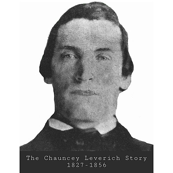 The Chauncey Leverich Story 1827-1856, Gary Culton, Dawn Taylor