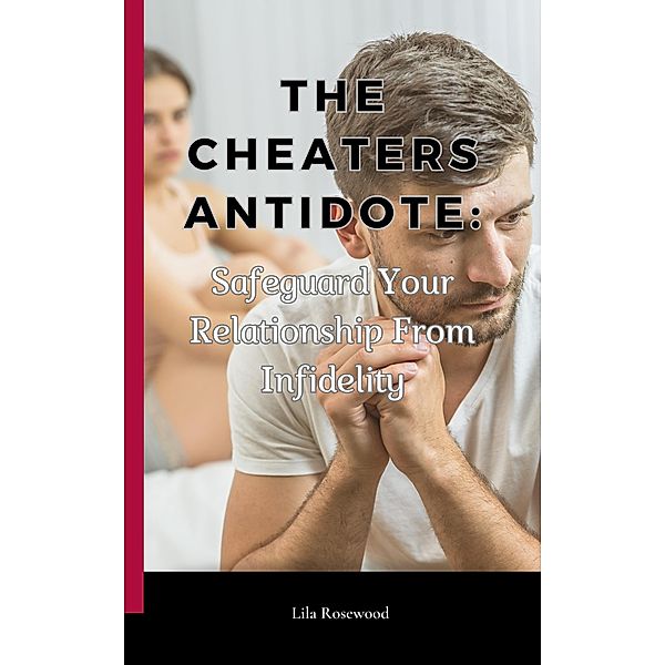 The Cheaters Antidote: Safeguard Your Relationship From Infidelity, Lila Rosewood