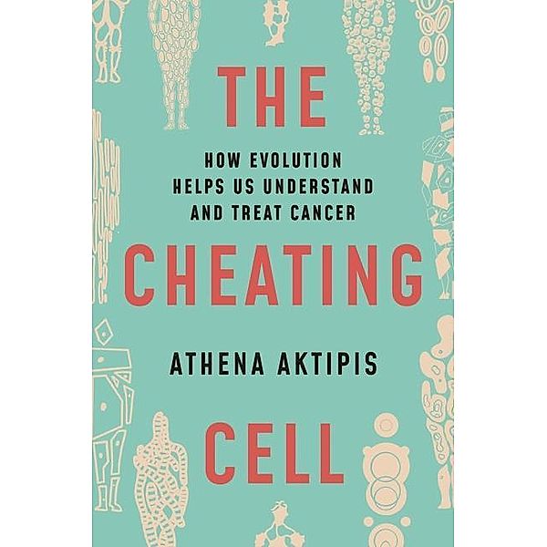 The Cheating Cell: How Evolution Helps Us Understand and Treat Cancer, Athena Aktipis